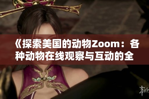 《探索美国的动物Zoom：各种动物在线观察与互动的全新体验》