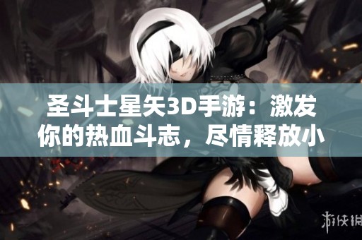 圣斗士星矢3D手游：激发你的热血斗志，尽情释放小宇宙的强大能量！