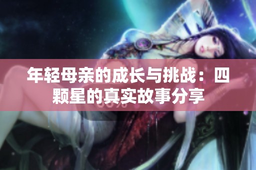 年轻母亲的成长与挑战：四颗星的真实故事分享