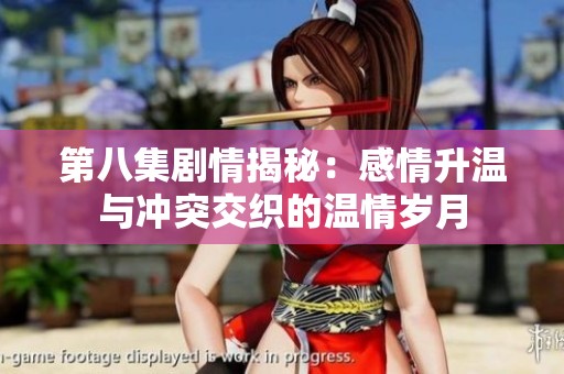 第八集剧情揭秘：感情升温与冲突交织的温情岁月