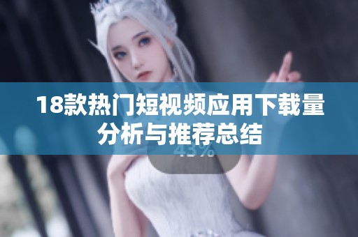 18款热门短视频应用下载量分析与推荐总结