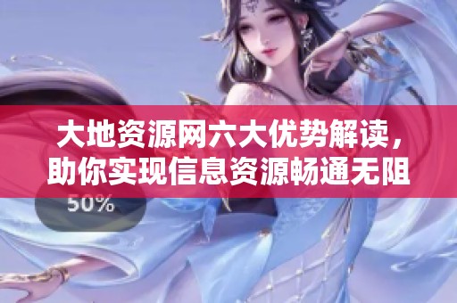 大地资源网六大优势解读，助你实现信息资源畅通无阻