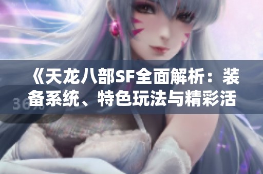 《天龙八部SF全面解析：装备系统、特色玩法与精彩活动全揭秘》
