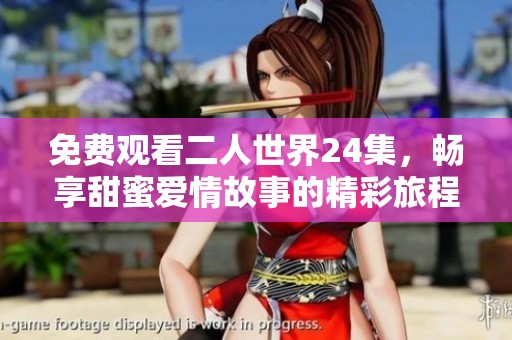 免费观看二人世界24集，畅享甜蜜爱情故事的精彩旅程