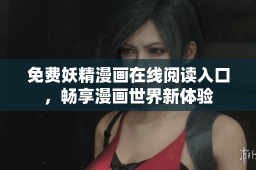 免费妖精漫画在线阅读入口，畅享漫画世界新体验