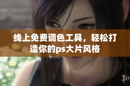 线上免费调色工具，轻松打造你的ps大片风格