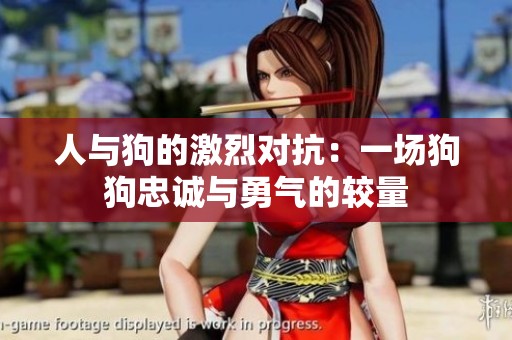 人与狗的激烈对抗：一场狗狗忠诚与勇气的较量
