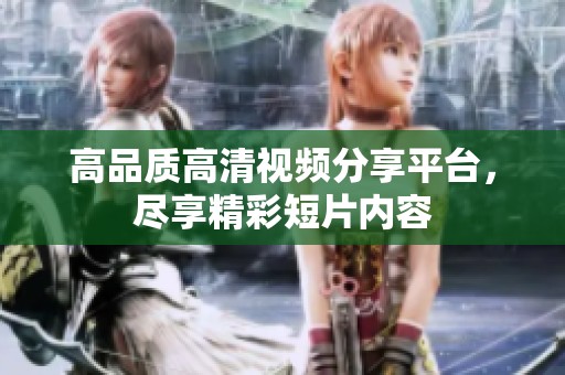 高品质高清视频分享平台，尽享精彩短片内容