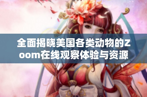 全面揭晓美国各类动物的Zoom在线观察体验与资源