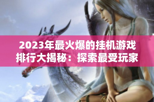 2023年最火爆的挂机游戏排行大揭秘：探索最受玩家喜爱的挂机手游合集