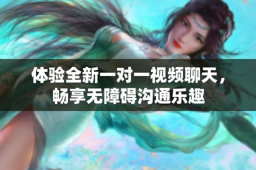 体验全新一对一视频聊天，畅享无障碍沟通乐趣