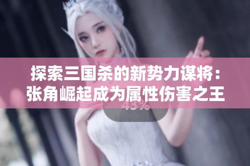 探索三国杀的新势力谋将：张角崛起成为属性伤害之王，昔日沉沦武将华丽复苏！