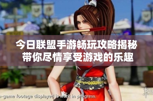 今日联盟手游畅玩攻略揭秘 带你尽情享受游戏的乐趣与乐趣秘诀