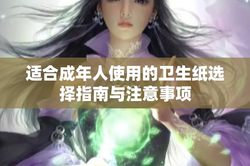 适合成年人使用的卫生纸选择指南与注意事项