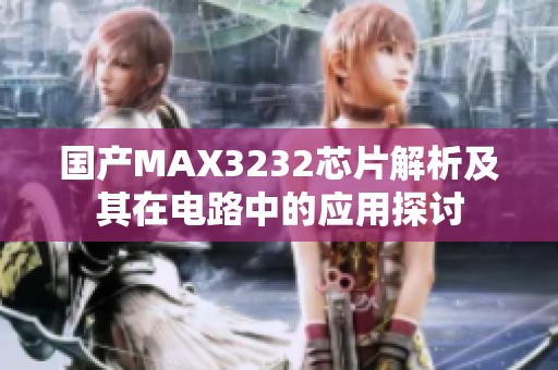国产MAX3232芯片解析及其在电路中的应用探讨