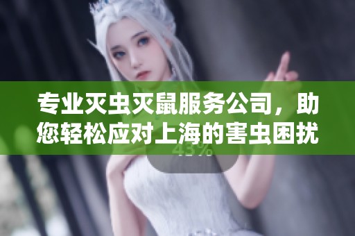 专业灭虫灭鼠服务公司，助您轻松应对上海的害虫困扰与家庭卫生管理