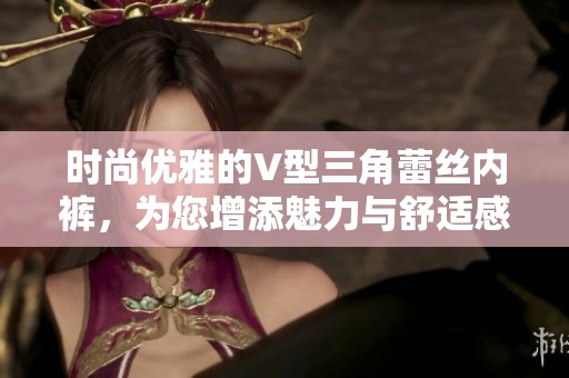 时尚优雅的V型三角蕾丝内裤，为您增添魅力与舒适感