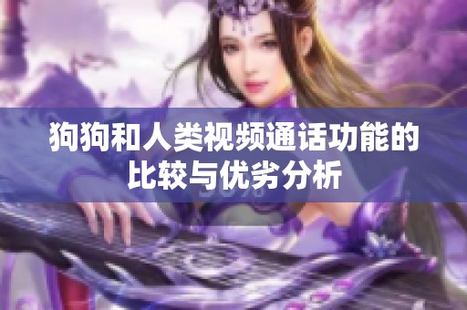狗狗和人类视频通话功能的比较与优劣分析