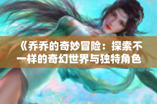《乔乔的奇妙冒险：探索不一样的奇幻世界与独特角色》