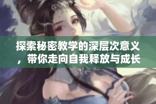 探索秘密教学的深层次意义，带你走向自我释放与成长之路