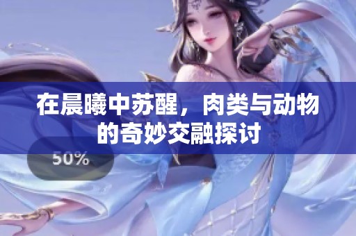 在晨曦中苏醒，肉类与动物的奇妙交融探讨