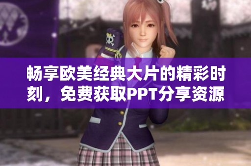 畅享欧美经典大片的精彩时刻，免费获取PPT分享资源