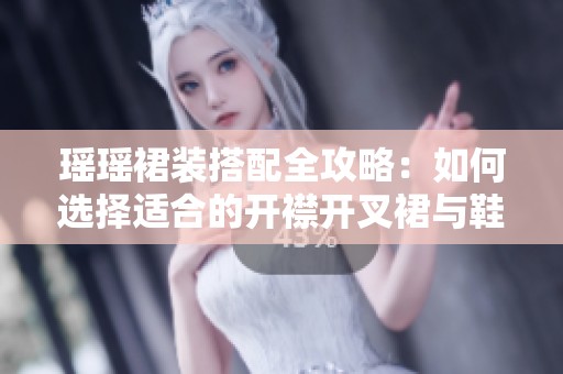 瑶瑶裙装搭配全攻略：如何选择适合的开襟开叉裙与鞋子