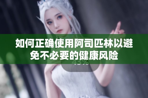 如何正确使用阿司匹林以避免不必要的健康风险