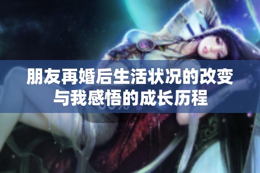 朋友再婚后生活状况的改变与我感悟的成长历程