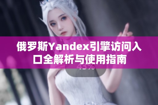 俄罗斯Yandex引擎访问入口全解析与使用指南