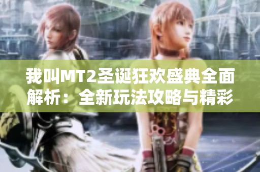 我叫MT2圣诞狂欢盛典全面解析：全新玩法攻略与精彩活动指南分享