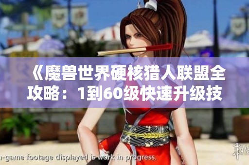 《魔兽世界硬核猎人联盟全攻略：1到60级快速升级技巧解析》
