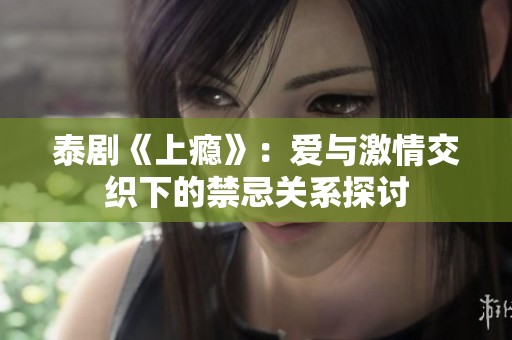 泰剧《上瘾》：爱与激情交织下的禁忌关系探讨