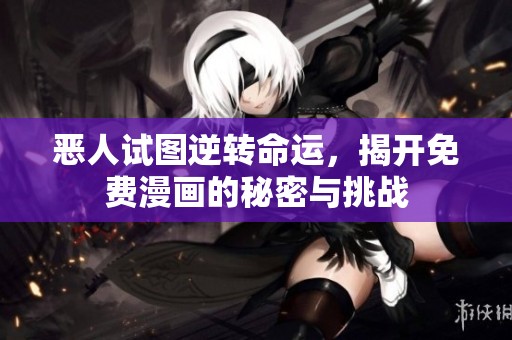恶人试图逆转命运，揭开免费漫画的秘密与挑战