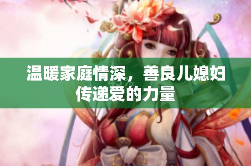 温暖家庭情深，善良儿媳妇传递爱的力量