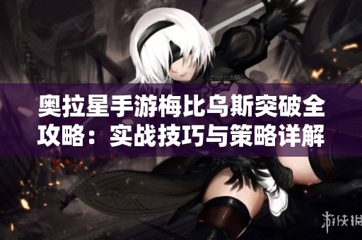 奥拉星手游梅比乌斯突破全攻略：实战技巧与策略详解，助你轻松取胜