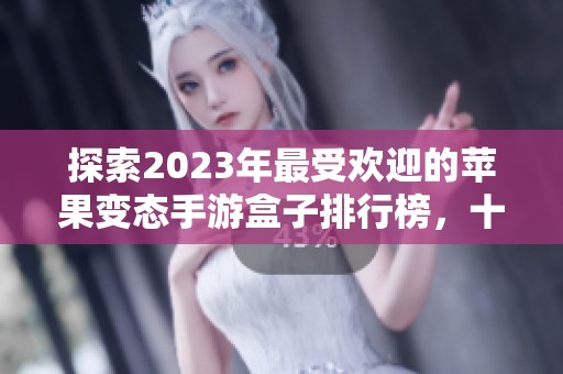 探索2023年最受欢迎的苹果变态手游盒子排行榜，十大推荐带你畅玩游戏新体验