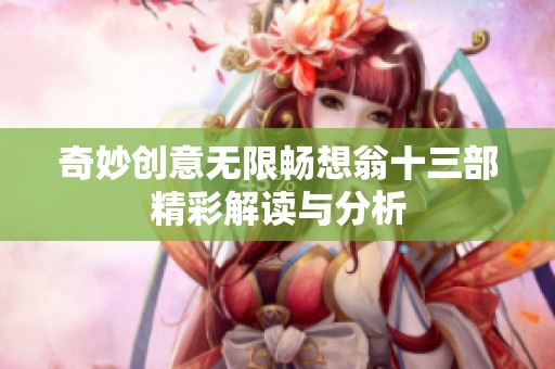 奇妙创意无限畅想翁十三部精彩解读与分析