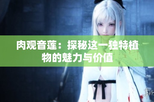 肉观音莲：探秘这一独特植物的魅力与价值