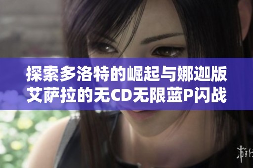 探索多洛特的崛起与娜迦版艾萨拉的无CD无限蓝P闪战役全景地图解析