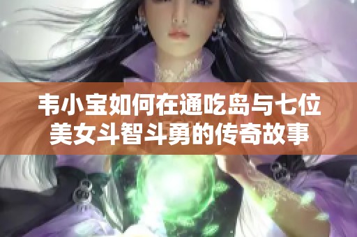 韦小宝如何在通吃岛与七位美女斗智斗勇的传奇故事