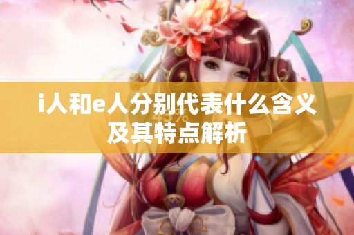 i人和e人分别代表什么含义及其特点解析