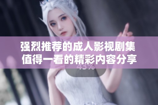 强烈推荐的成人影视剧集 值得一看的精彩内容分享