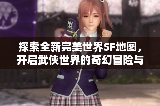 探索全新完美世界SF地图，开启武侠世界的奇幻冒险与挑战之旅
