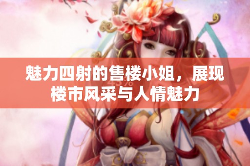 魅力四射的售楼小姐，展现楼市风采与人情魅力