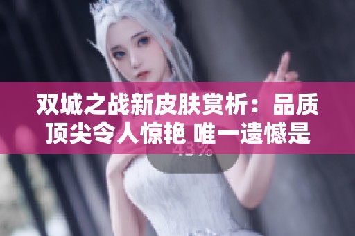双城之战新皮肤赏析：品质顶尖令人惊艳 唯一遗憾是全员限量发售