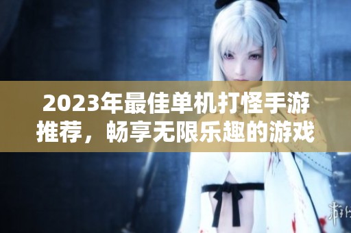 2023年最佳单机打怪手游推荐，畅享无限乐趣的游戏排行榜解析