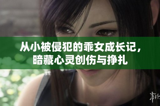 从小被侵犯的乖女成长记，暗藏心灵创伤与挣扎