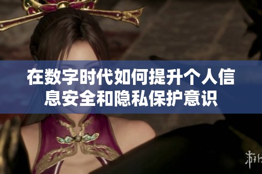 在数字时代如何提升个人信息安全和隐私保护意识
