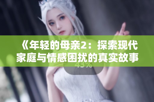 《年轻的母亲2：探索现代家庭与情感困扰的真实故事》